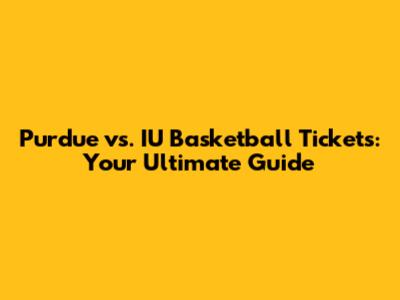 Purdue vs. IU Basketball Tickets: Your Ultimate Guide