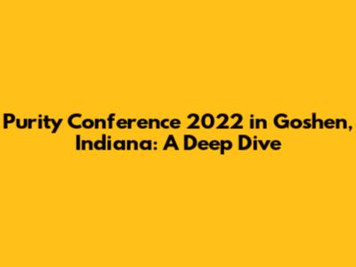 Purity Conference 2022 in Goshen, Indiana: A Deep Dive