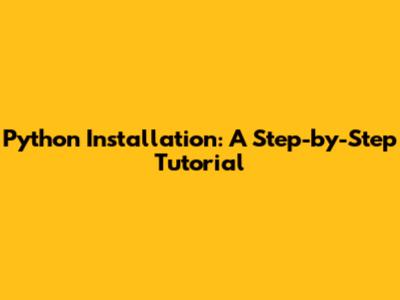 Python Installation: A Step-by-Step Tutorial