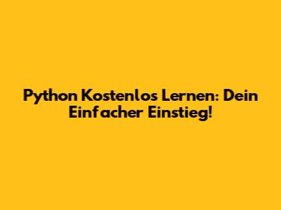 Python Kostenlos Lernen: Dein Einfacher Einstieg!