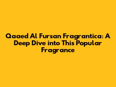 Qaaed Al Fursan Fragrantica: A Deep Dive into This Popular Fragrance