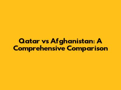 Qatar vs Afghanistan: A Comprehensive Comparison