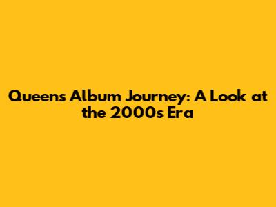 Queen's Album Journey: A Look at the 2000s Era