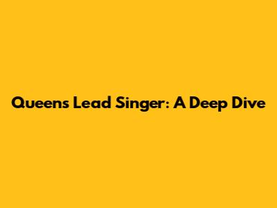 Queen's Lead Singer: A Deep Dive