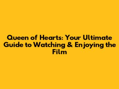 Queen of Hearts: Your Ultimate Guide to Watching & Enjoying the Film