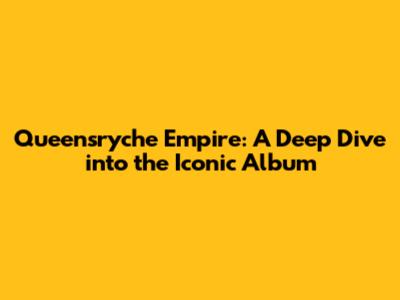 Queensryche Empire: A Deep Dive into the Iconic Album