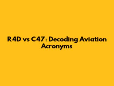 R4D vs C47: Decoding Aviation Acronyms