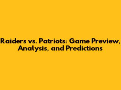 Raiders vs. Patriots: Game Preview, Analysis, and Predictions