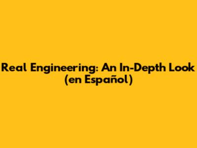 Real Engineering: An In-Depth Look (en Español)