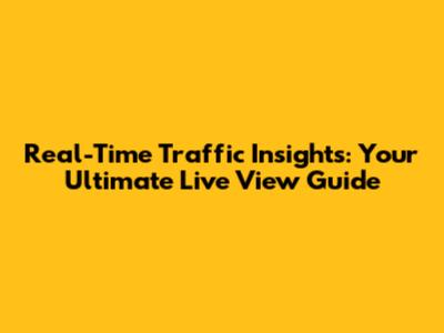 Real-Time Traffic Insights: Your Ultimate Live View Guide