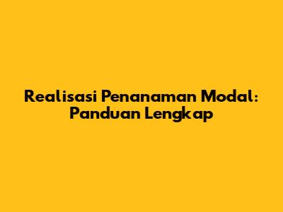 Realisasi Penanaman Modal: Panduan Lengkap