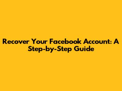 Recover Your Facebook Account: A Step-by-Step Guide