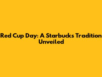 Red Cup Day: A Starbucks Tradition Unveiled