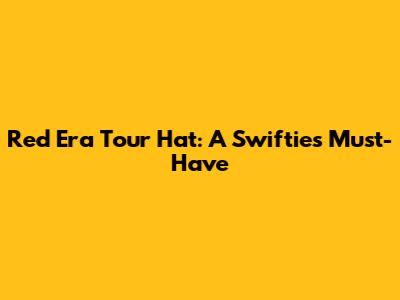 Red Era Tour Hat: A Swiftie's Must-Have