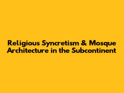 Religious Syncretism & Mosque Architecture in the Subcontinent