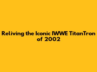 Reliving the Iconic IWWE TitanTron of 2002