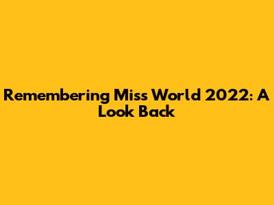 Remembering Miss World 2022: A Look Back