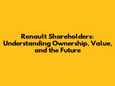 Renault Shareholders: Understanding Ownership, Value, and the Future
