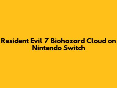 Resident Evil 7 Biohazard Cloud on Nintendo Switch
