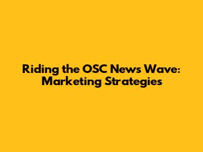 Riding the OSC News Wave: Marketing Strategies