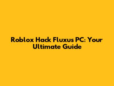 Roblox Hack Fluxus PC: Your Ultimate Guide