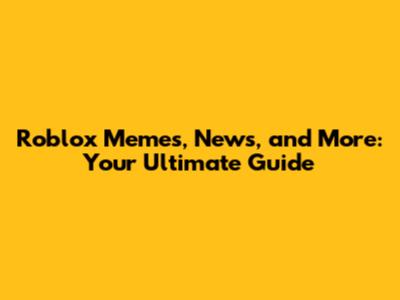 Roblox Memes, News, and More: Your Ultimate Guide