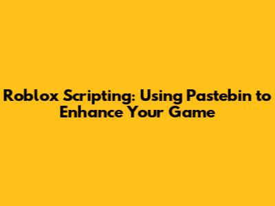Roblox Scripting: Using Pastebin to Enhance Your Game