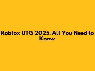 Roblox UTG 2025: All You Need to Know