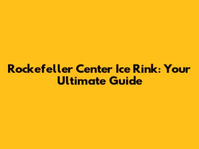 Rockefeller Center Ice Rink: Your Ultimate Guide