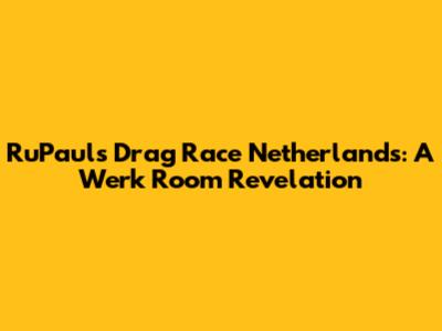 RuPaul's Drag Race Netherlands: A Werk Room Revelation