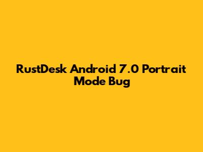 RustDesk Android 7.0 Portrait Mode Bug