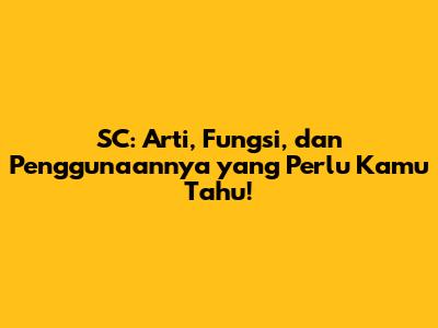 SC: Arti, Fungsi, dan Penggunaannya yang Perlu Kamu Tahu!