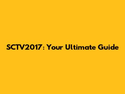 SCTV2017: Your Ultimate Guide
