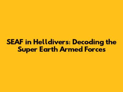 SEAF in Helldivers: Decoding the Super Earth Armed Forces