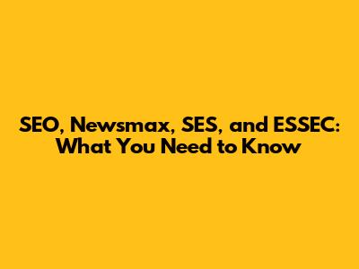 SEO, Newsmax, SES, and ESSEC: What You Need to Know