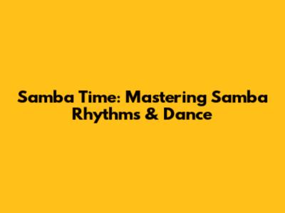 Samba Time: Mastering Samba Rhythms & Dance