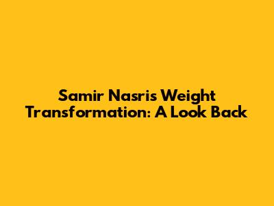 Samir Nasri's Weight Transformation: A Look Back