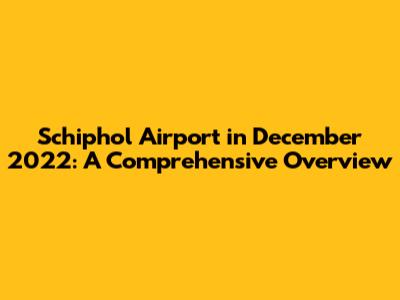 Schiphol Airport in December 2022: A Comprehensive Overview