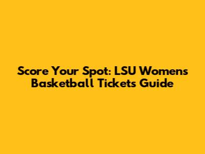 Score Your Spot: LSU Women's Basketball Tickets Guide
