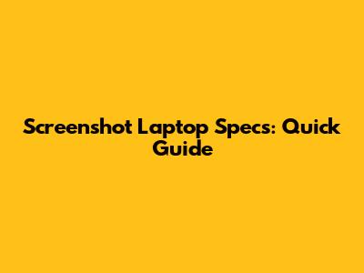 Screenshot Laptop Specs: Quick Guide