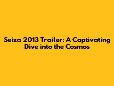 Seiza 2013 Trailer: A Captivating Dive into the Cosmos