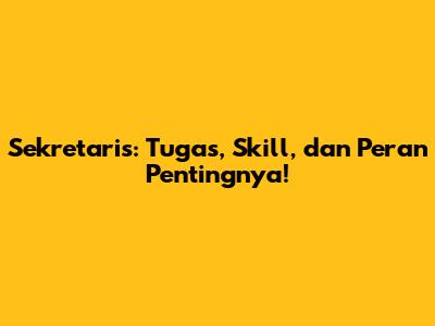 Sekretaris: Tugas, Skill, dan Peran Pentingnya!