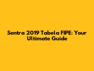 Sentra 2019 Tabela FIPE: Your Ultimate Guide