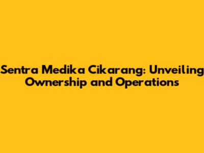 Sentra Medika Cikarang: Unveiling Ownership and Operations