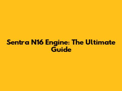 Sentra N16 Engine: The Ultimate Guide
