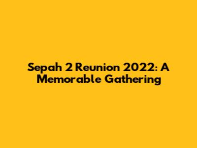 Sepah 2 Reunion 2022: A Memorable Gathering