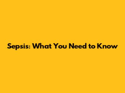 Sepsis: What You Need to Know
