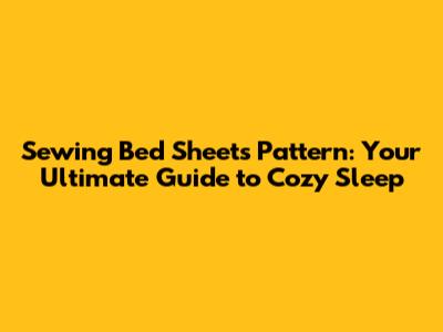 Sewing Bed Sheets Pattern: Your Ultimate Guide to Cozy Sleep