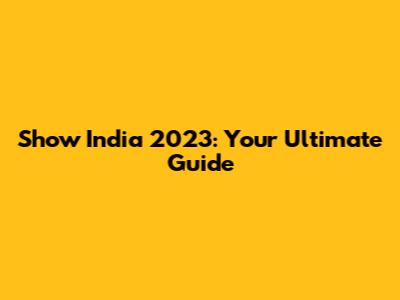 Show India 2023: Your Ultimate Guide