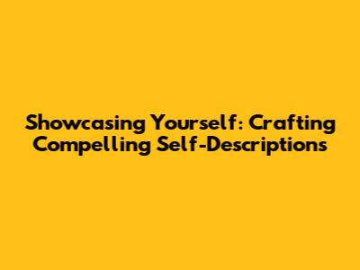 Showcasing Yourself: Crafting Compelling Self-Descriptions